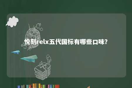 悦刻relx五代国标有哪些口味？ 